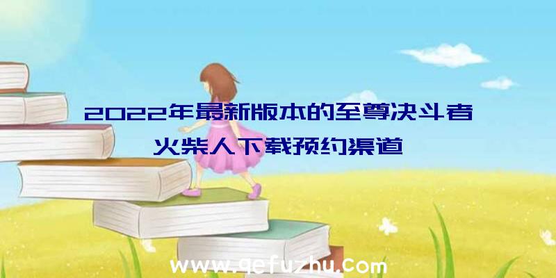 2022年最新版本的至尊决斗者火柴人下载预约渠道