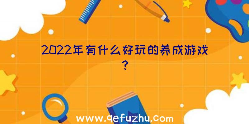 2022年有什么好玩的养成游戏？