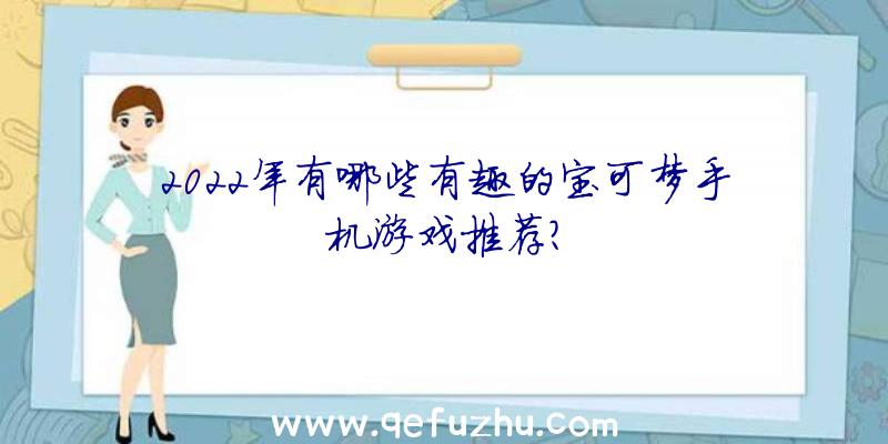 2022年有哪些有趣的宝可梦手机游戏推荐？