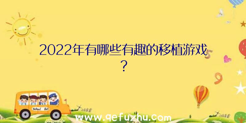 2022年有哪些有趣的移植游戏？