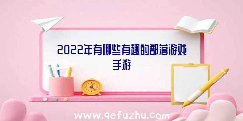 2022年有哪些有趣的部落游戏手游