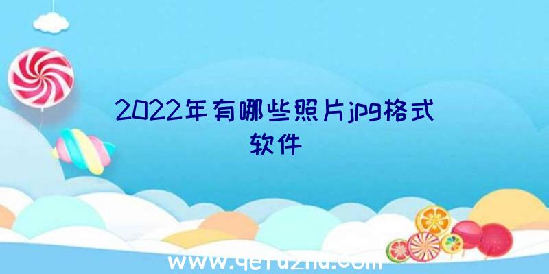 2022年有哪些照片jpg格式软件