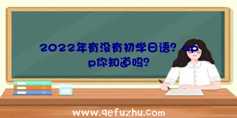 2022年有没有初学日语？app你知道吗？