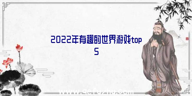 2022年有趣的世界游戏top5