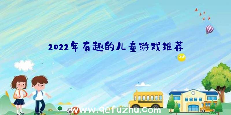 2022年有趣的儿童游戏推荐