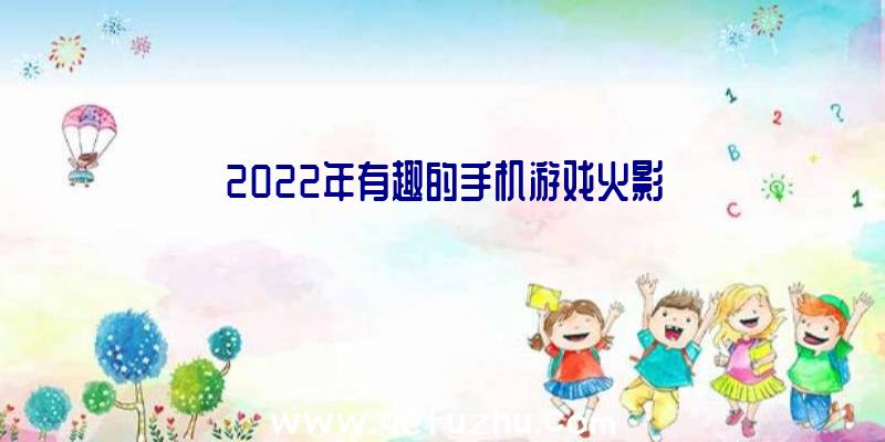 2022年有趣的手机游戏火影