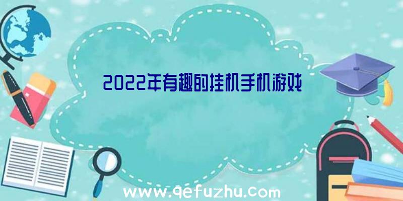 2022年有趣的挂机手机游戏