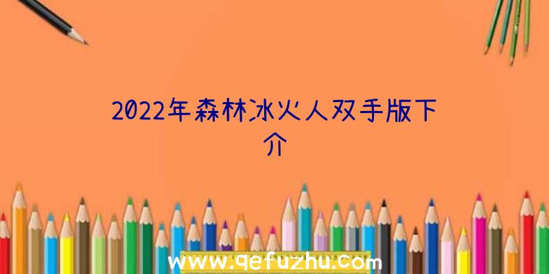 2022年森林冰火人双手版下载介绍