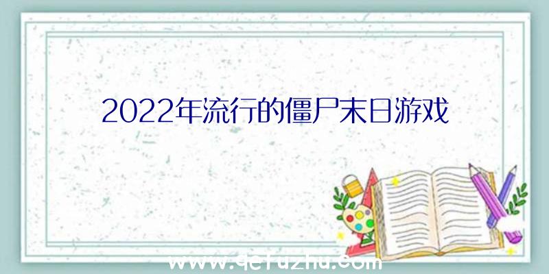 2022年流行的僵尸末日游戏