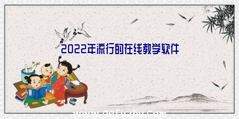 2022年流行的在线教学软件