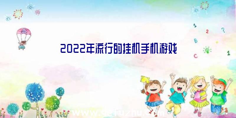 2022年流行的挂机手机游戏