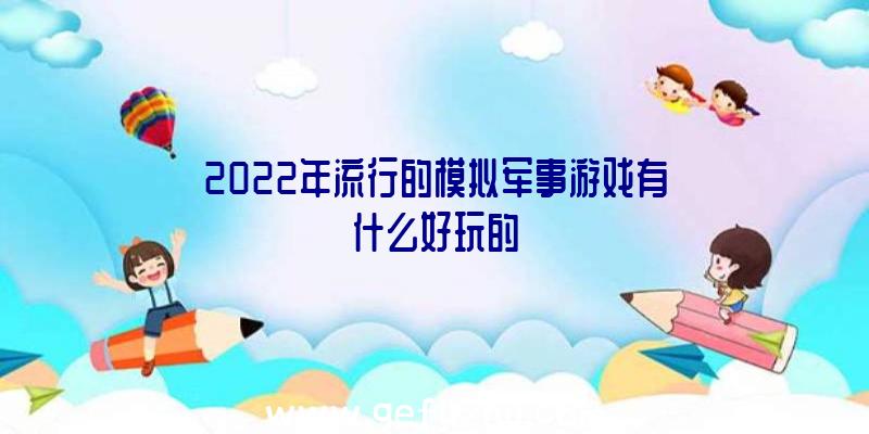 2022年流行的模拟军事游戏有什么好玩的