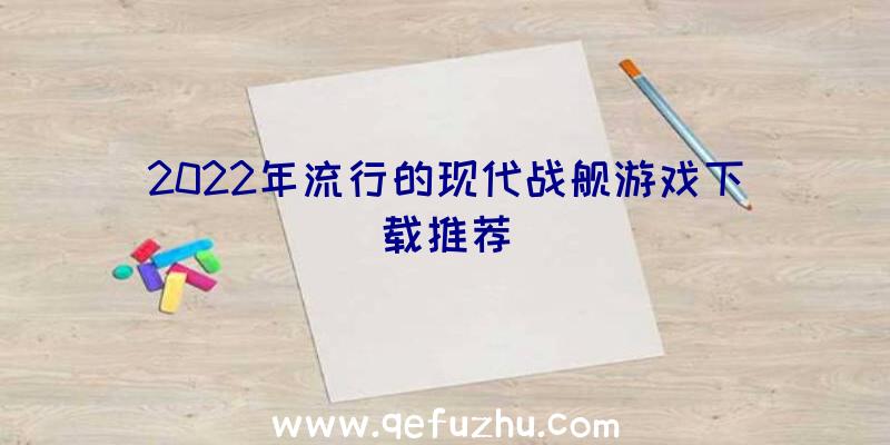 2022年流行的现代战舰游戏下载推荐