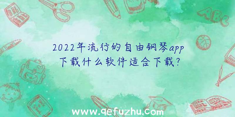 2022年流行的自由钢琴app下载什么软件适合下载？