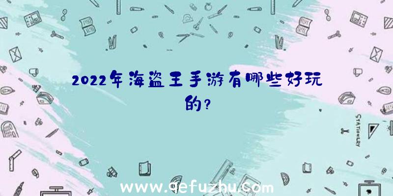 2022年海盗王手游有哪些好玩的？