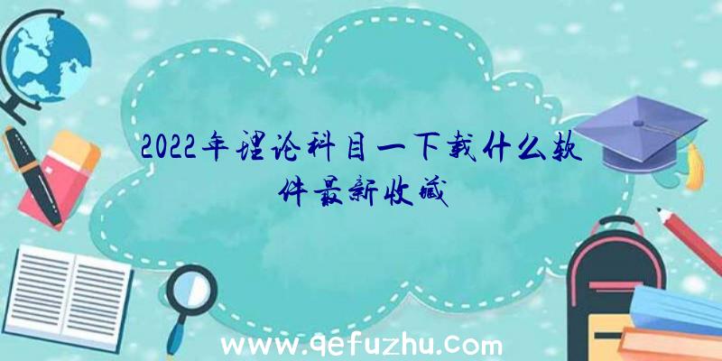 2022年理论科目一下载什么软件最新收藏