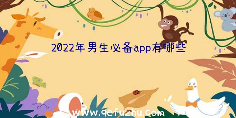 2022年男生必备app有哪些