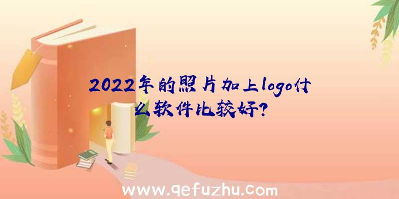 2022年的照片加上logo什么软件比较好？