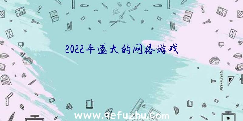 2022年盛大的网络游戏