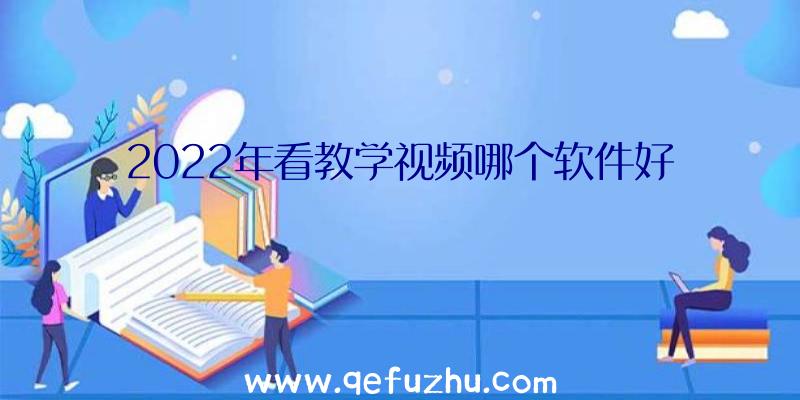 2022年看教学视频哪个软件好