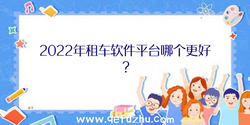 2022年租车软件平台哪个更好？