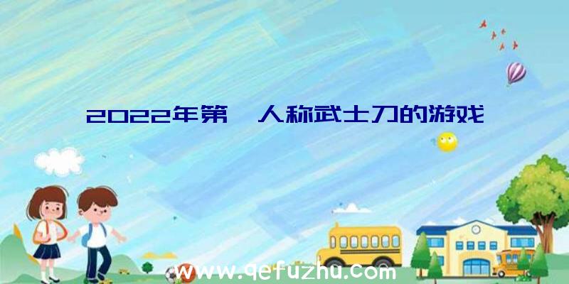 2022年第一人称武士刀的游戏