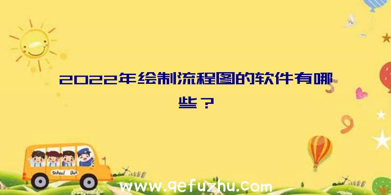 2022年绘制流程图的软件有哪些？