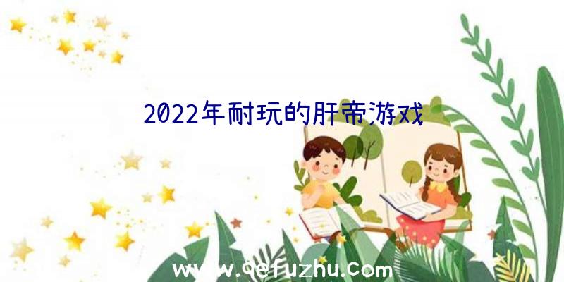 2022年耐玩的肝帝游戏