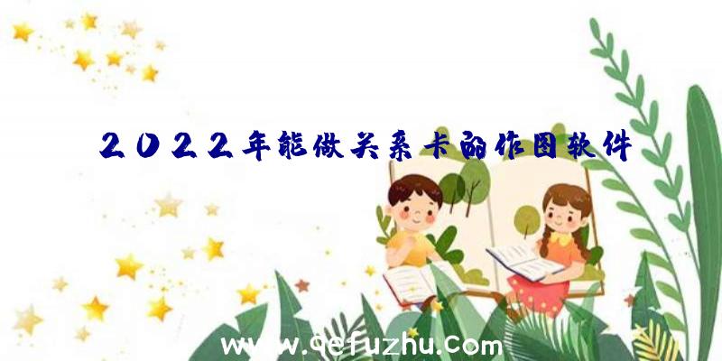 2022年能做关系卡的作图软件