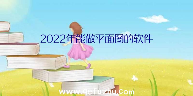 2022年能做平面图的软件