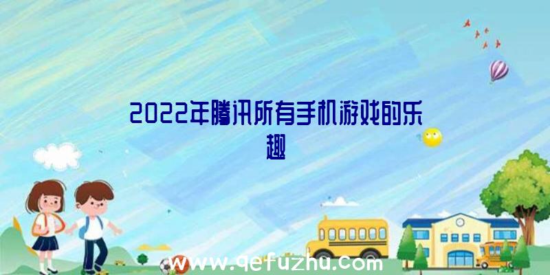 2022年腾讯所有手机游戏的乐趣