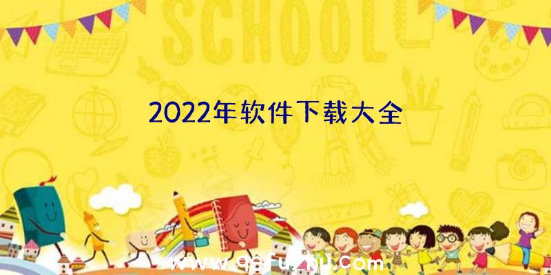 2022年软件下载大全