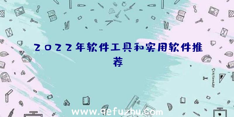 2022年软件工具和实用软件推荐