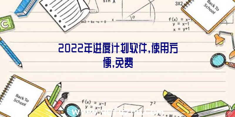 2022年进度计划软件,使用方便,免费