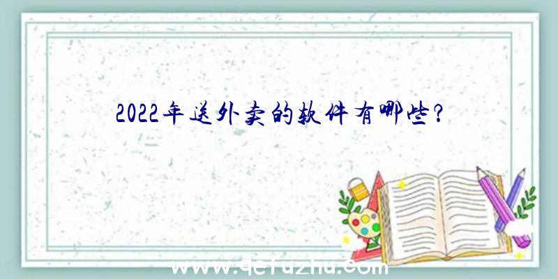 2022年送外卖的软件有哪些？