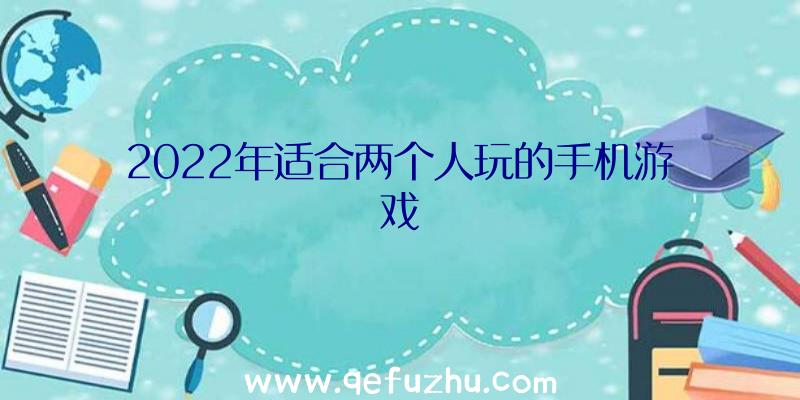 2022年适合两个人玩的手机游戏