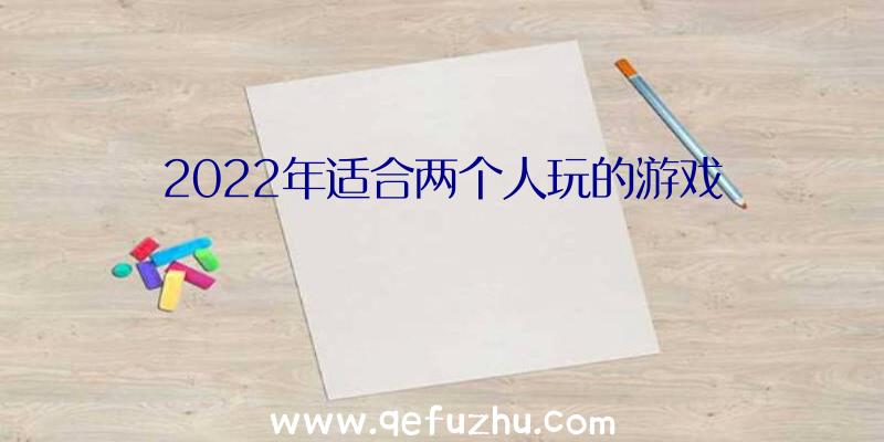 2022年适合两个人玩的游戏