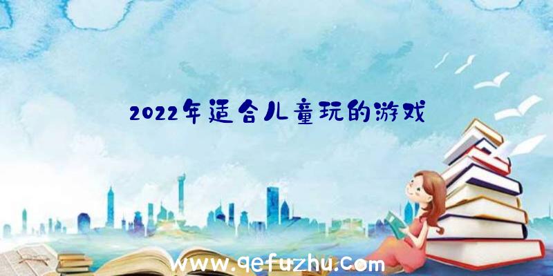 2022年适合儿童玩的游戏