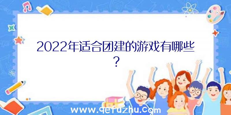 2022年适合团建的游戏有哪些？