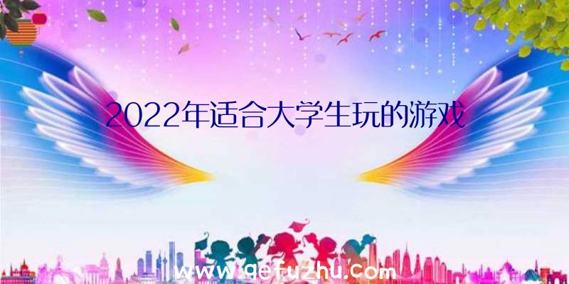 2022年适合大学生玩的游戏