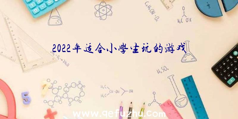 2022年适合小学生玩的游戏