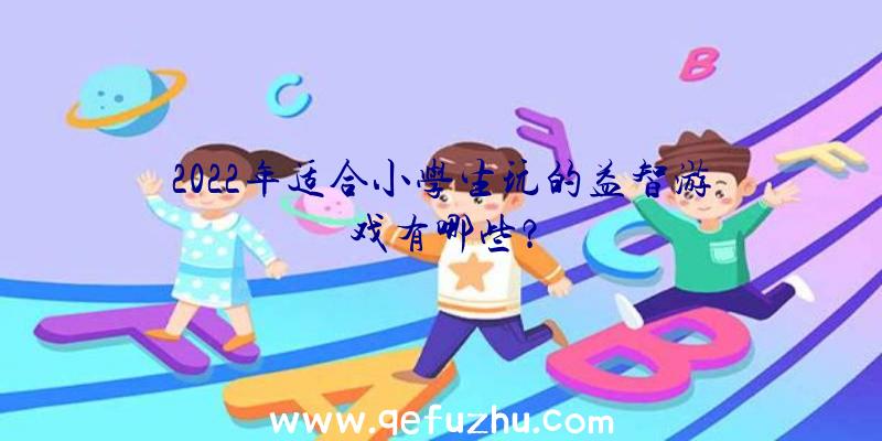 2022年适合小学生玩的益智游戏有哪些？