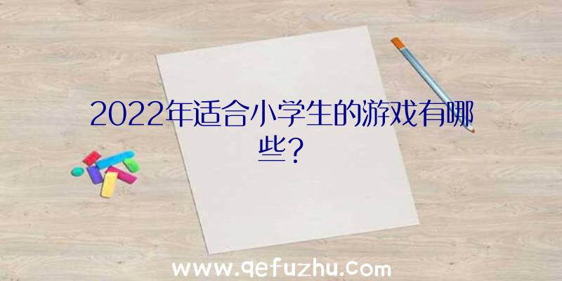 2022年适合小学生的游戏有哪些？