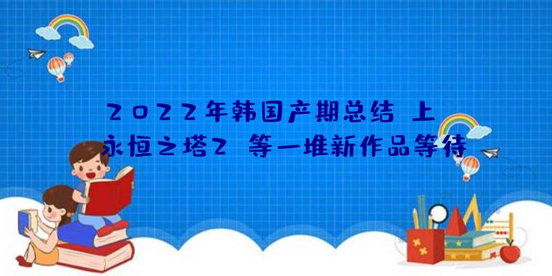 2022年韩国产期总结(上):《永恒之塔2》等一堆新作品等待