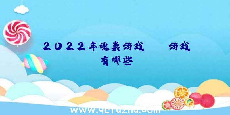 2022年魂类游戏like游戏有哪些