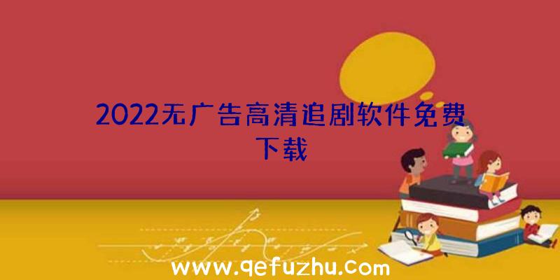 2022无广告高清追剧软件免费下载