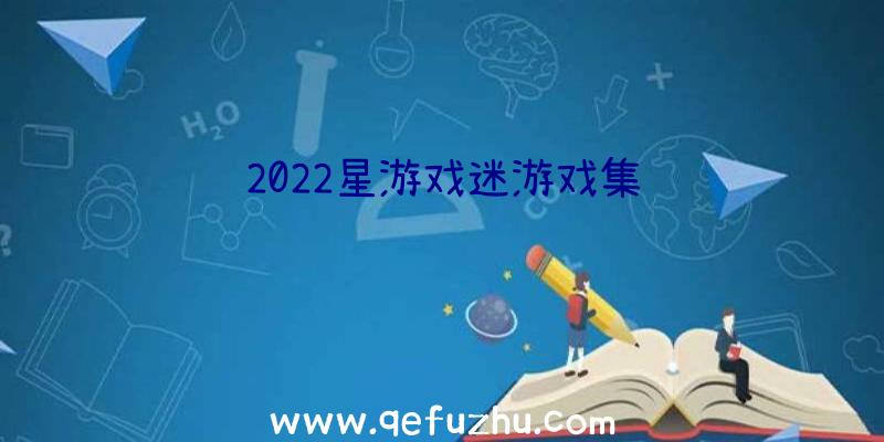 2022星游戏迷游戏集