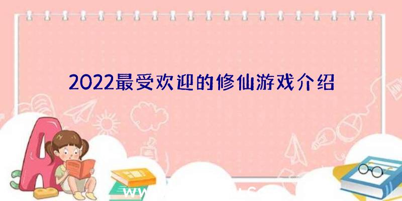 2022最受欢迎的修仙游戏介绍