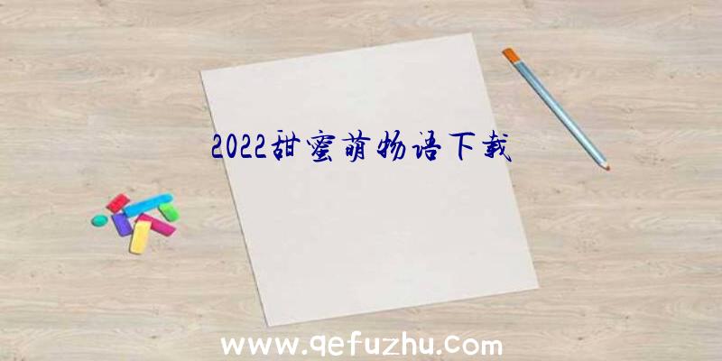 2022甜蜜萌物语下载