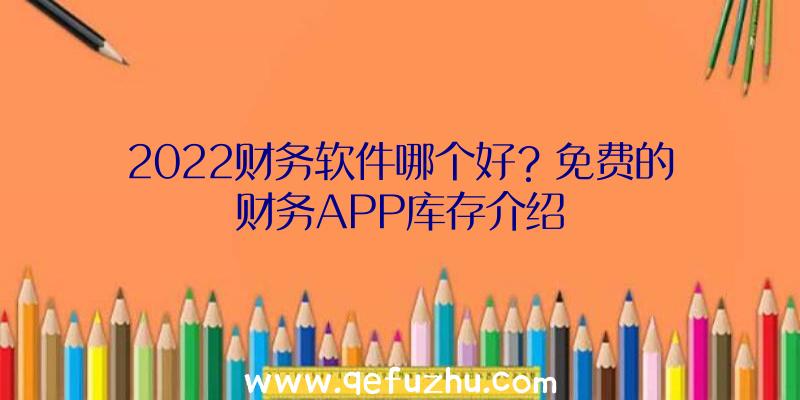 2022财务软件哪个好？免费的财务APP库存介绍